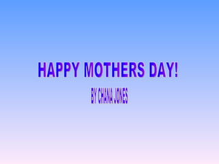 HAPPY MOTHERS DAY! BY CHANA JONES 