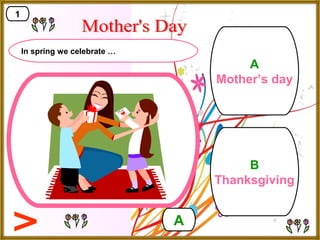 B
Thanksgiving
A
Mother’s day
A
1
In spring we celebrate …
 