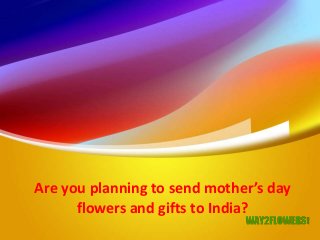 Are you planning to send mother’s day
flowers and gifts to India?
 