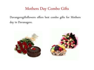 Mothers Day Combo Gifts
Davangeregiftsflowers offers best combo gifts for Mothers
day in Davanagere.
 