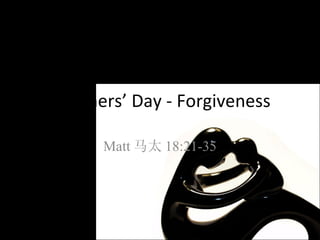 Mothers’ Day - Forgiveness Matt 马太 18:21-35 