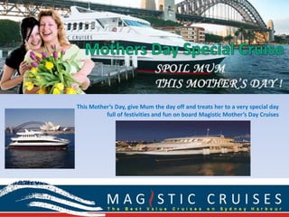 This Mother’s Day, give Mum the day off and treats her to a very special day
          full of festivities and fun on board Magistic Mother’s Day Cruises
 