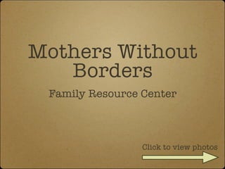 Mothers Without
   Borders
 Family Resource Center



                 Click to view photos
