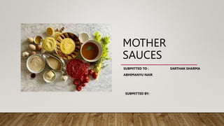 MOTHER
SAUCES
SUBMITTED TO :
ABHIMANYU NAIR
SUBMITTED BY:
SARTHAK SHARMA
 