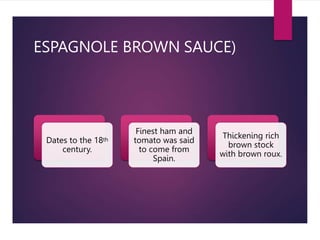 ESPAGNOLE BROWN SAUCE)
Dates to the 18th
century.
Finest ham and
tomato was said
to come from
Spain.
Thickening rich
brown stock
with brown roux.
 
