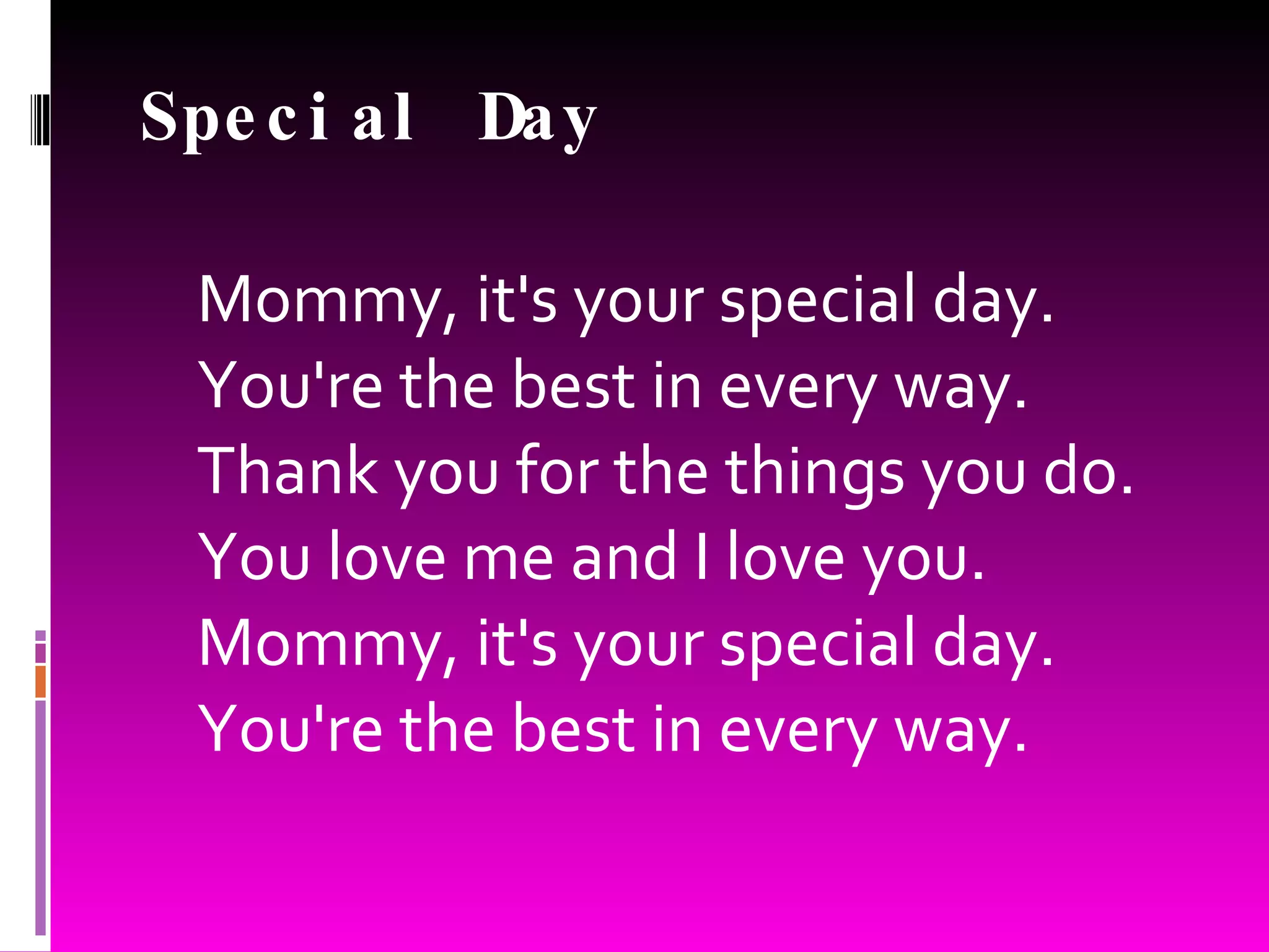 Special Day Mommy, it's your special day. You're the best in every way. Thank you for the things you do. You love me and I love you. Mommy, it's your special day. You're the best in every way.
