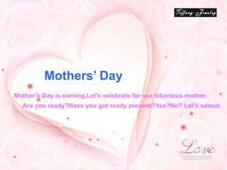 Mother’s Day is coming.Let's celebrate for our laborious mother. Are you ready?Have you got ready present?Yes?No? Let's setout. Mothers’ Day LOGO 