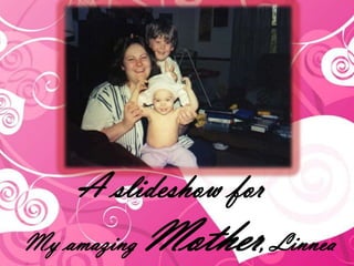 A slideshow for
My amazing   Mother, Linnea
 
