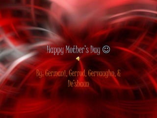 Happy Mother’s Day 

By: Germani, Gerrod, Gervaughn, &
            De’shaun
 