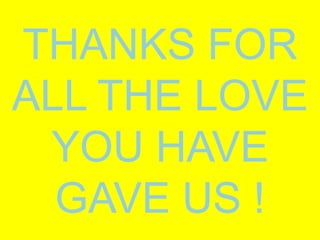 THANKS FOR
ALL THE LOVE
 YOU HAVE
  GAVE US !
 