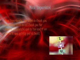Most Important

Most Importantly , we want to thank you
for giving birth to us! Thank you for
keeping us straight and in line and if we
weren't , you quickly put us back!
 