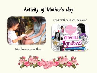 Activity of Mother’s day
Give flowers to mother.
Lead mother to see the movie.
 