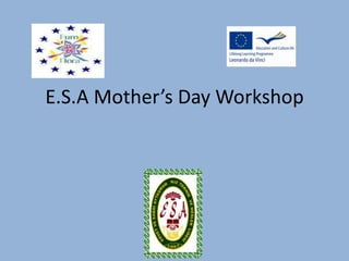 E.S.A Mother’s Day Workshop 
 