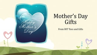 Mother’s Day
Gifts
From HIT Tees and Gifts
 