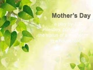 a play by J. B.
Priestley, portraying
the status of a mother
in a household.
 