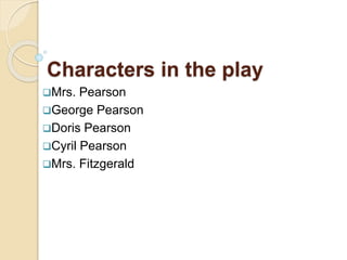 Characters in the play
Mrs. Pearson
George Pearson
Doris Pearson
Cyril Pearson
Mrs. Fitzgerald
 
