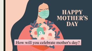 How will you celebrate mother's day?
 