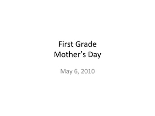 First Grade Mother’s Day May 6, 2010 