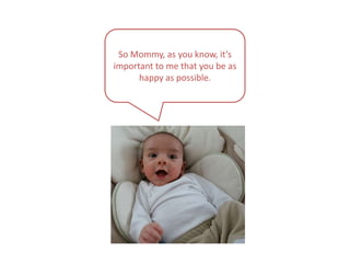 So Mommy, as you know, it’s important to me that you be as happy as possible.