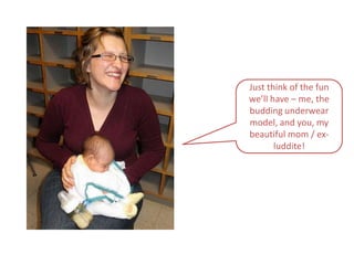 Just think of the fun we’ll have – me, the budding underwear model, and you, my beautiful mom / ex-luddite!