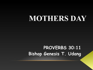 MOTHERS DAY
PROVERBS 30:11
Bishop Genesis T. Udang
 
