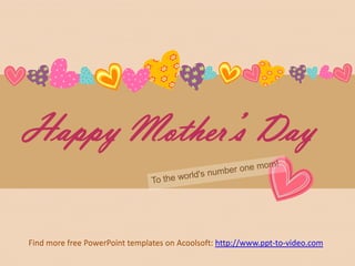 Happy Mother’s Day To the world's number one mom!  Find more free PowerPoint templates on Acoolsoft: http://www.ppt-to-video.com 