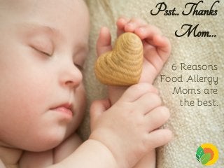 Psst..Thanks
Mom…
6 Reasons
Food Allergy
Moms are
the best.
 