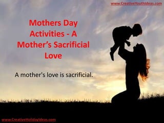 Mothers Day
Activities - A
Mother’s Sacrificial
Love
A mother's love is sacrificial.
www.CreativeYouthIdeas.com
www.CreativeHolidayIdeas.com
 