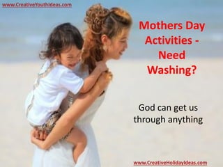 Mothers Day
Activities -
Need
Washing?
www.CreativeYouthIdeas.com
www.CreativeHolidayIdeas.com
God can get us
through anything
 
