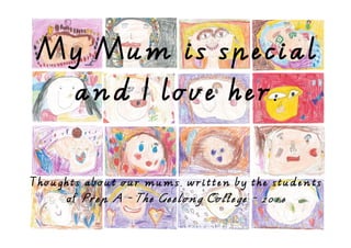 My Mum is special
and I love her.
Thoughts about our mums, written by the students
of Prep A - The Geelong College - 2016
 