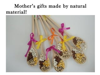 Mother’s gifts made by natural 
material! 
 