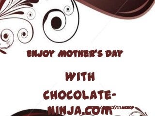 Enjoy Mother’s Day

       With
   Chocolate-
    ninja.com
           http://bit.ly/11AEdQp
 