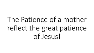 The Patience of a mother
reflect the great patience
of Jesus!
 