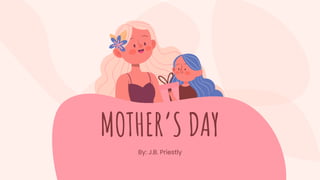 MOTHER’S DAY
By: J.B. Priestly
 