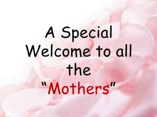 A Special
Welcome to all
the
“Mothers”
 