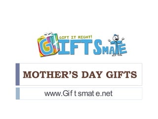 MOTHER’S DAY GIFTS
www.Gif t smat e.net
 