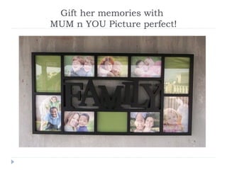 Gift her memories with
MUM n YOU Picture perfect!
 