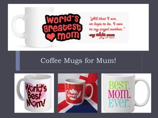 Coffee Mugs for Mum!
 