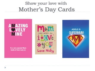 Show your love with
Mother’s Day Cards
 