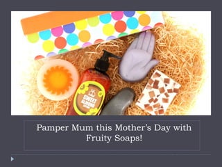 Pamper Mum this Mother’s Day with
Fruity Soaps!
 