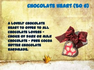 Chocolate heart (50 G)


A lovely chocolate
heart to offer to all
chocolate lovers -
Choice of dark or milk
chocolate - pure cocoa
butter chocolate
handmade.
 