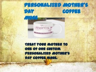 Personalized Mother's
Day          Coffee
Mugs



Treat your mother to
one of our custom
Personalized Mother's
Day coffee mugs.
 