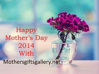 Happy
Mother’s Day
2014
With
Mothersgiftsgallery.net
 