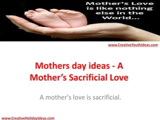 Mothers day ideas - A
Mother’s Sacrificial Love
A mother's love is sacrificial.
www.CreativeYouthIdeas.com
www.CreativeHolidayIdeas.com
 