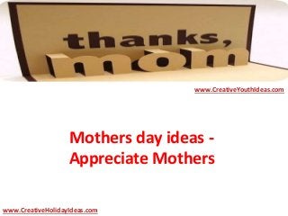 Mothers day ideas -
Appreciate Mothers
www.CreativeYouthIdeas.com
www.CreativeHolidayIdeas.com
 