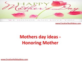 Mothers day ideas -
Honoring Mother
www.CreativeYouthIdeas.com
www.CreativeHolidayIdeas.com
 