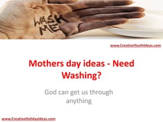Mothers day ideas - Need
Washing?
www.CreativeYouthIdeas.com
www.CreativeHolidayIdeas.com
God can get us through
anything
 