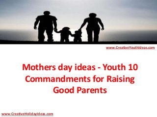 Mothers day ideas - Youth 10
Commandments for Raising
Good Parents
www.CreativeYouthIdeas.com
www.CreativeHolidayIdeas.com
 