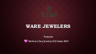 WARE JEWELERS
Presents
Mother’s Day Jewelry Gift Ideas 2017
 