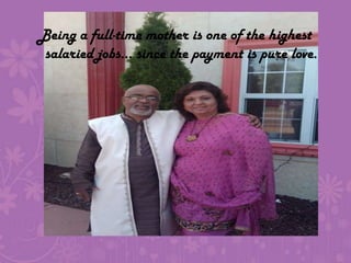 Being a full-time mother is one of the highest salaried jobs... since the payment is pure love.
